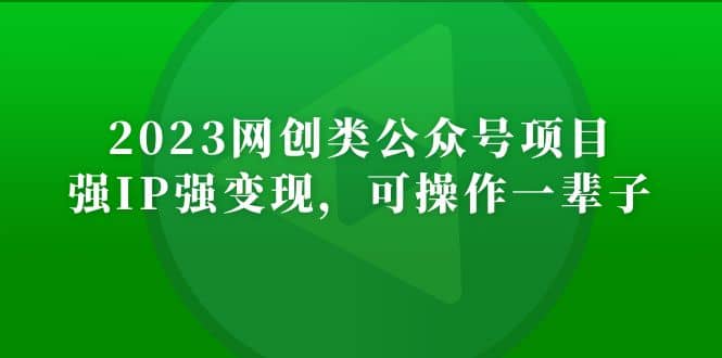 2023网创类公众号项目，强IP强变现，可操作一辈子-阿戒项目库