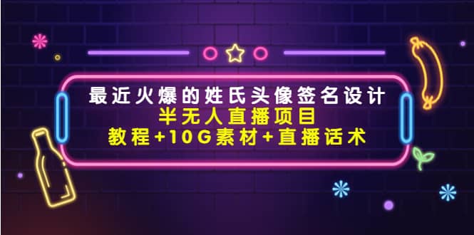 最近火爆的姓氏头像签名设计半无人直播项目（教程 10G素材 直播话术）-阿戒项目库