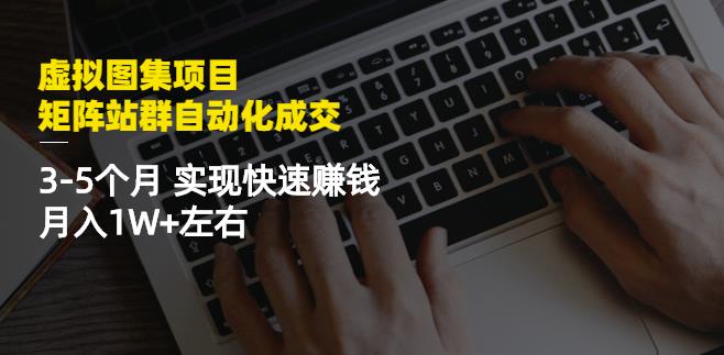 虚拟图集项目：矩阵站群自动化成交，3-5个月实现快速赚钱月入1W 左右-阿戒项目库