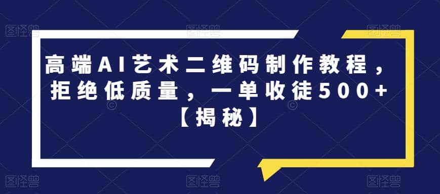 高端AI艺术二维码制作教程，拒绝低质量，一单收徒500 【揭秘】-阿戒项目库