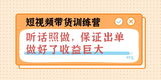 短视频带货训练营：听话照做，保证出单，做好了收益巨大（第8 9 10期）-阿戒项目库