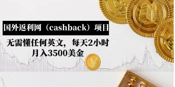 国外返利网（cashback）项目：无需懂任何英文，每天2小时，月入3500美元-阿戒项目库