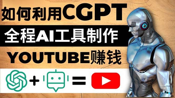 如何全程利用CGPT和AI工具自动化制作YouTube赚钱视频，月赚10000美元以上-阿戒项目库