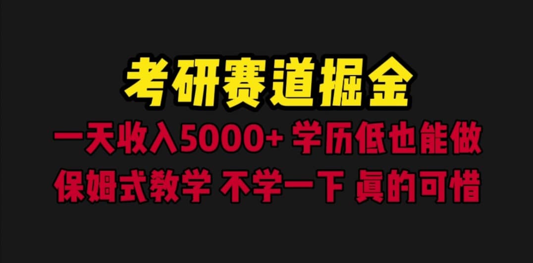 考研赛道掘金，一天5000 学历低也能做，保姆式教学，不学一下，真的可惜-阿戒项目库