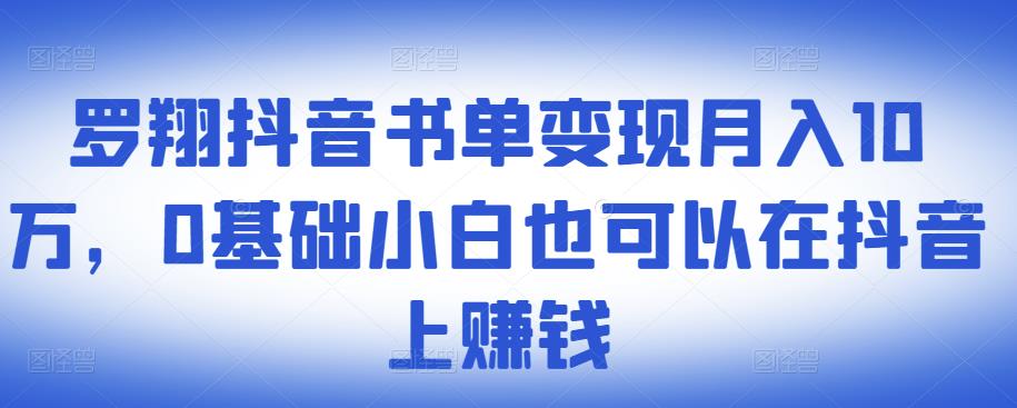 ​罗翔抖音书单变现月入10万，0基础小白也可以在抖音上赚钱-阿戒项目库