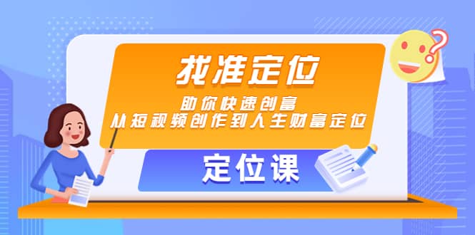 【定位课】找准定位，助你快速创富，从短视频创作到人生财富定位-阿戒项目库