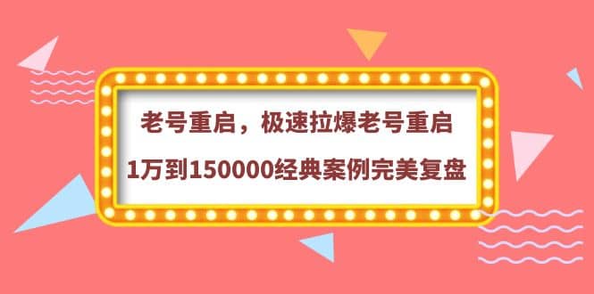 老号重启，极速拉爆老号重启1万到150000经典案例完美复盘-阿戒项目库