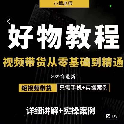 小猛好物分享专业实操课，短视频带货从零基础到精通，详细讲解 实操案-阿戒项目库