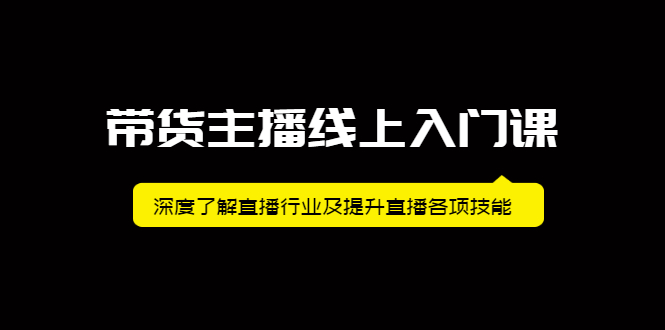 带货主播线上入门课，深度了解直播行业及提升直播各项技能-阿戒项目库