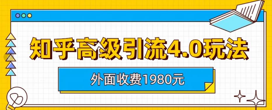 外面收费1980知乎高级引流4.0玩法，纯实操课程【揭秘】-阿戒项目库