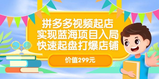 拼多多视频起店，实现蓝海项目入局，快速起盘打爆店铺（价值299元）-阿戒项目库