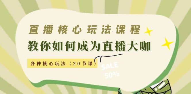 直播核心玩法：教你如何成为直播大咖，各种核心玩法（20节课）-阿戒项目库