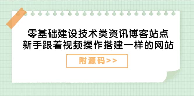 零基础建设技术类资讯博客站点：新手跟着视频操作搭建一样的网站（附源码）-阿戒项目库