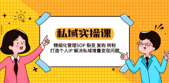 私域实战课程：精细化管理SOP 裂变 复购 转粉 打造个人IP 私域增量变现问题-阿戒项目库