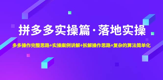 拼多多实操篇·落地实操 完整思路 实操案例 拆解操作思路 复杂的算法简单化-阿戒项目库