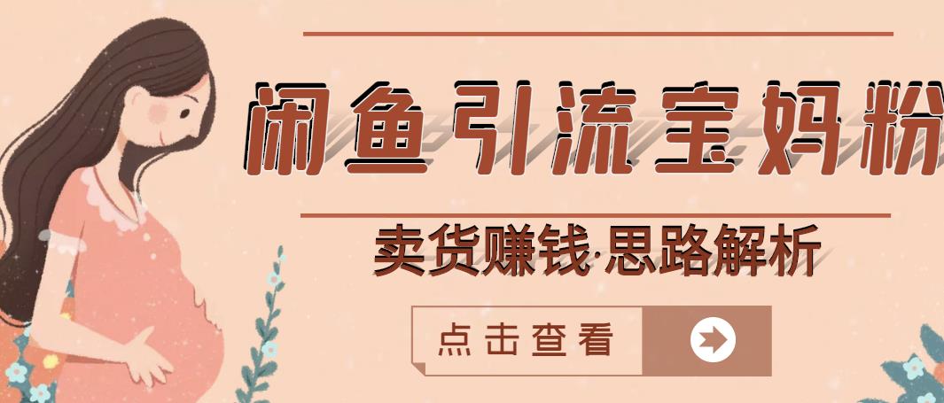 闲鱼引流宝妈粉 卖货赚钱一个月收益30000 （实操视频教程）-阿戒项目库