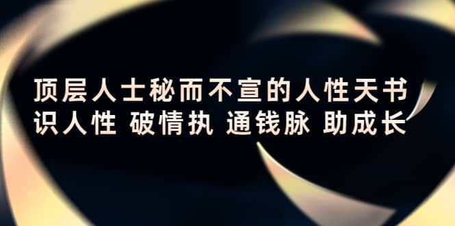 顶层人士秘而不宣的人性天书，识人性 破情执 通钱脉 助成长-阿戒项目库