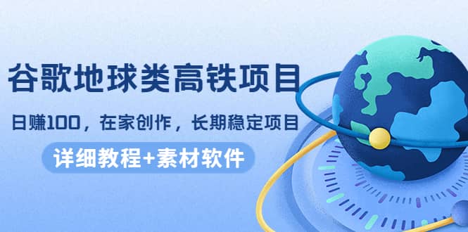 谷歌地球类高铁项目，在家创作，长期稳定项目（教程 素材软件）-阿戒项目库