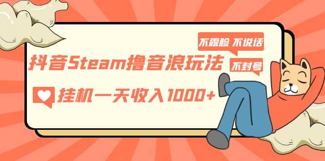 抖音Steam撸音浪玩法 不露脸 不说话 不封号 社恐人群福音-阿戒项目库