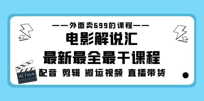 外面卖699的电影解说汇最新最全最干课程：电影配音 剪辑 搬运视频 直播带货-阿戒项目库