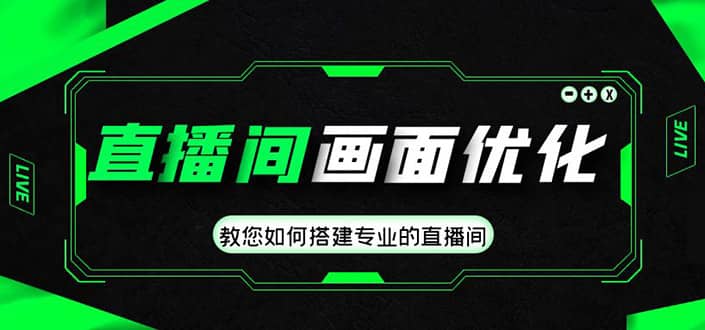 直播间画面优化教程，教您如何搭建专业的直播间-阿戒项目库