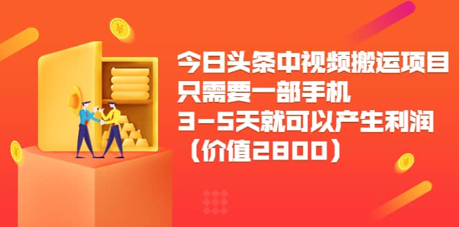 今日头条中视频搬运项目，只需要一部手机3-5天就可以产生利润（价值2800）-阿戒项目库