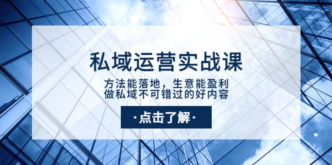 私域运营实战课：方法能落地，生意能盈利，做私域不可错过的好内容-阿戒项目库