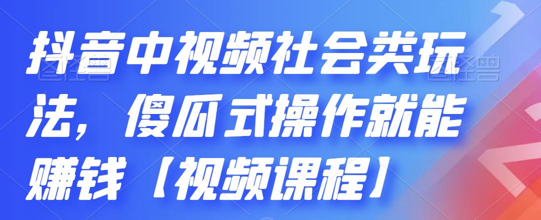 抖音中视频社会类玩法，傻瓜式操作就能赚钱【视频课程】-阿戒项目库