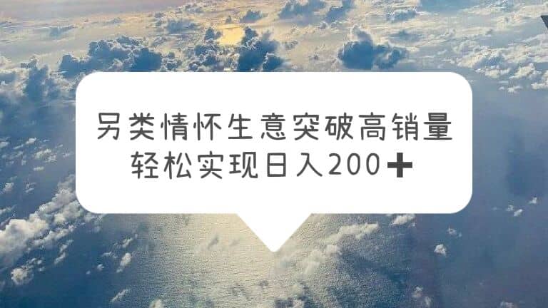 另类情怀信息差生意，突破高销量，轻松实现日入200-阿戒项目库