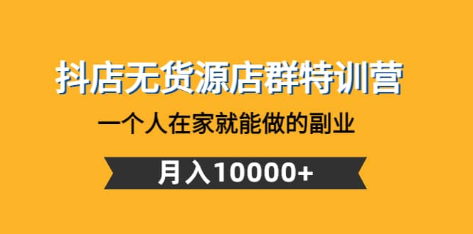 抖店无货源店群特训营：一个人在家就能做的副业-阿戒项目库