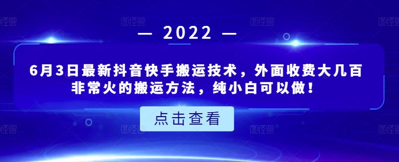 6月3日最新抖音快手搬运技术，外面收费大几百非常火的搬运方法，纯小白可以做！-阿戒项目库