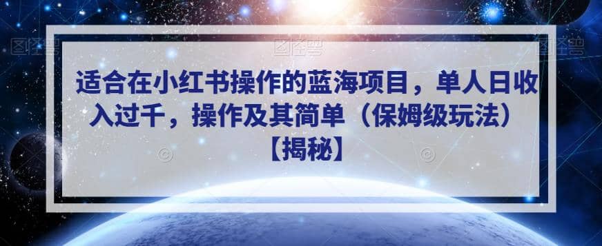 适合在小红书操作的蓝海项目，单人日收入过千，操作及其简单（保姆级玩法）【揭秘】-阿戒项目库