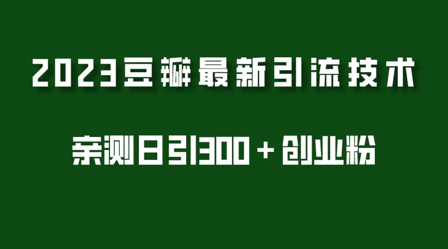 2023豆瓣引流最新玩法，实测日引流创业粉300＋（7节视频课）-阿戒项目库