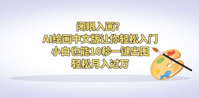 闭眼入画？AI绘画中文版让你轻松入门！小白也能10秒一键出图，轻松月入过万-阿戒项目库