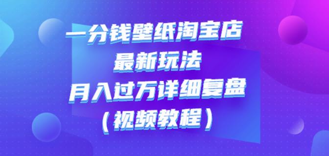 一分钱壁纸淘宝店最新玩法：月入过万详细复盘（视频教程）-阿戒项目库