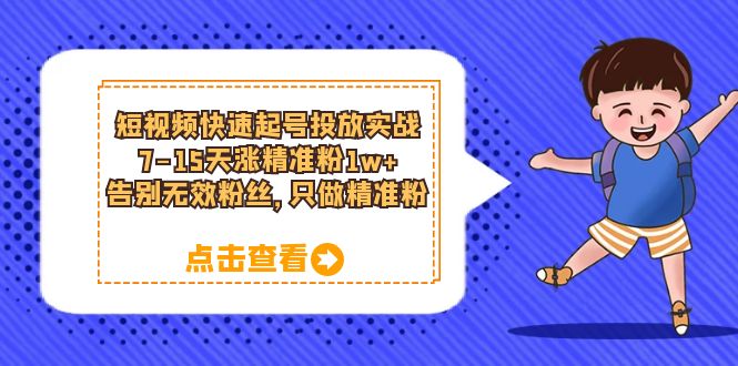 短视频快速起号·投放实战：7-15天涨精准粉1w ，告别无效粉丝，只做精准粉-阿戒项目库