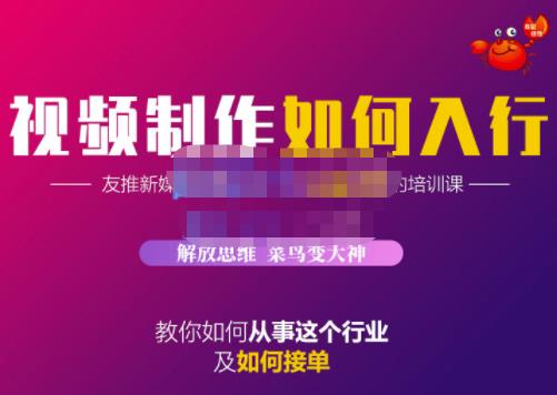 蟹老板·视频制作如何入行，教你如何从事这个行业以及如何接单-阿戒项目库