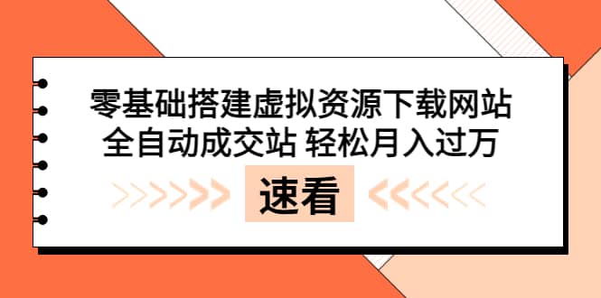 零基础搭建虚拟资源下载网站，全自动成交站 轻松月入过万（源码 安装教程) [-阿戒项目库