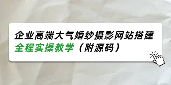 企业高端大气婚纱摄影网站搭建，全程实操教学（附源码）-阿戒项目库