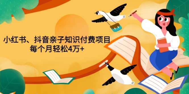 重磅发布小红书、抖音亲子知识付费项目，每个月轻松4万 （价值888元）-阿戒项目库