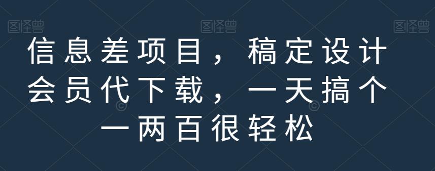 信息差项目，稿定设计会员代下载，一天搞个一两百很轻松【揭秘】-阿戒项目库