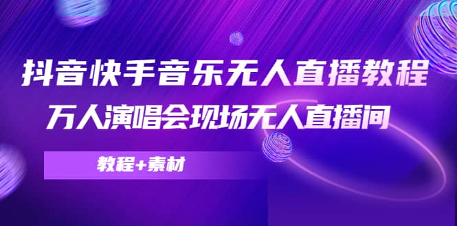 抖音快手音乐无人直播教程，万人演唱会现场无人直播间（教程 素材）-阿戒项目库