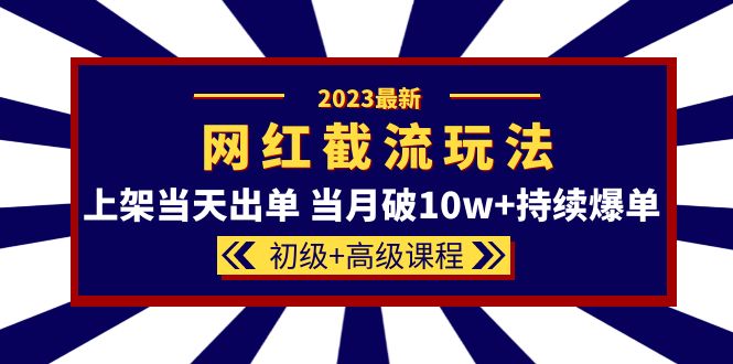 2023网红·同款截流玩法【初级 高级课程】上架当天出单 当月破10w 持续爆单-阿戒项目库