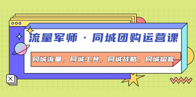 同城团购运营课，同城流量，同城工具，同城战略，同城留客-阿戒项目库