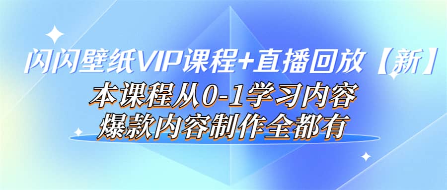 闪闪壁纸VIP课程 直播回放【新】本课程从0-1学习内容，爆款内容制作全都有-阿戒项目库