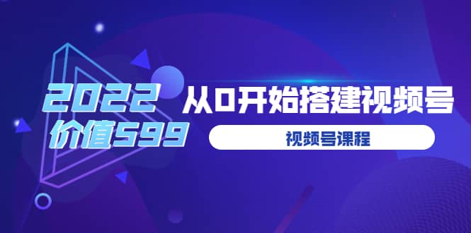 遇见喻导：九亩地视频号课程：2022从0开始搭建视频号（价值599元）-阿戒项目库