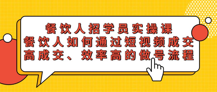 餐饮人招学员实操课，餐饮人如何通过短视频成交，高成交、效率高的做号流程-阿戒项目库