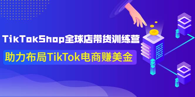 TikTokShop全球店带货训练营【更新9月份】助力布局TikTok电商赚美金-阿戒项目库