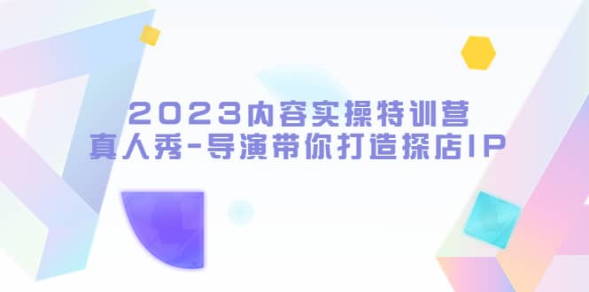 2023内容实操特训营，真人秀-导演带你打造探店IP-阿戒项目库