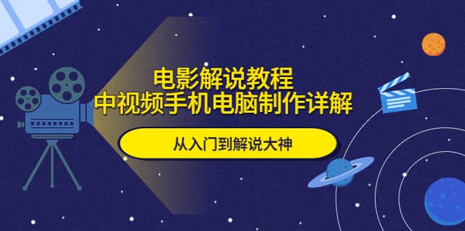 电影解说教程，中视频手机电脑制作详解，从入门到解说大神-阿戒项目库